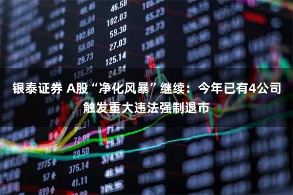 银泰证券 A股“净化风暴”继续：今年已有4公司触发重大违法强制退市