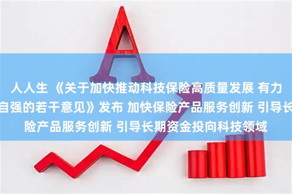 人人生 《关于加快推动科技保险高质量发展 有力支撑高水平科技自立自强的若干意见》发布 加快保险产品服务创新 引导长期资金投向科技领域