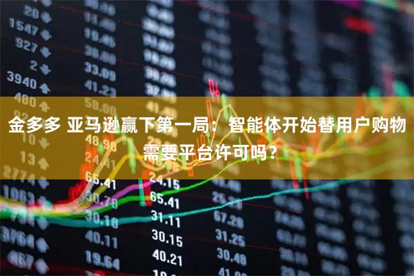 金多多 亚马逊赢下第一局：智能体开始替用户购物 需要平台许可吗？