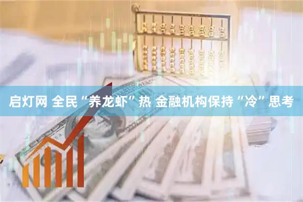 启灯网 全民“养龙虾”热 金融机构保持“冷”思考