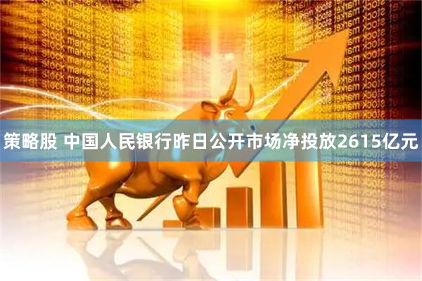 策略股 中国人民银行昨日公开市场净投放2615亿元
