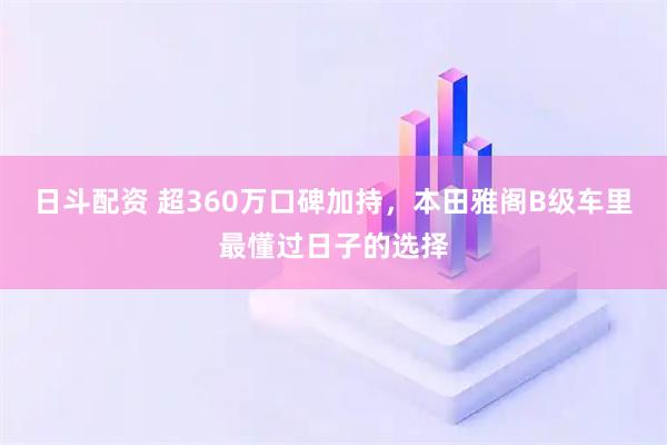 日斗配资 超360万口碑加持，本田雅阁B级车里最懂过日子的选择