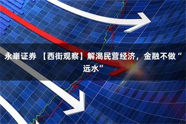 永崋证券 【西街观察】解渴民营经济，金融不做“远水”