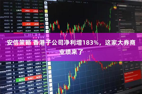 安信策略 香港子公司净利增183%，这家大券商业绩来了