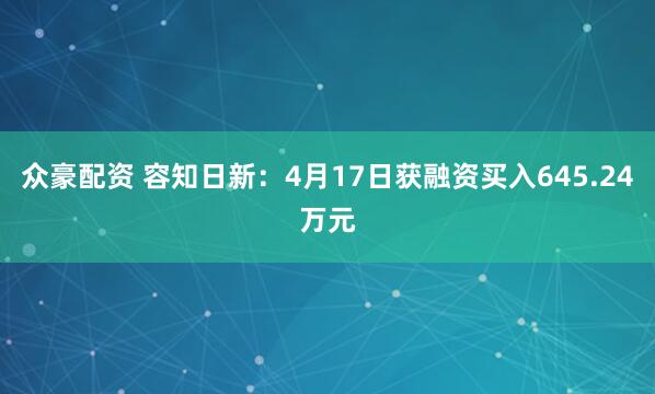 众豪配资 容知日新：4月17日获融资买入645.24万元