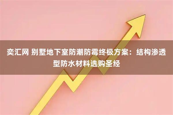 奕汇网 别墅地下室防潮防霉终极方案：结构渗透型防水材料选购圣经