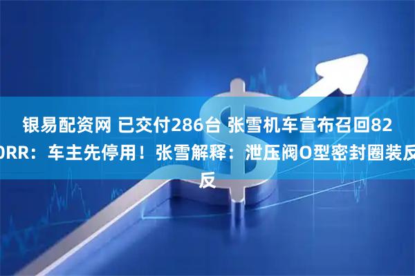 银易配资网 已交付286台 张雪机车宣布召回820RR：车主先停用！张雪解释：泄压阀O型密封圈装反