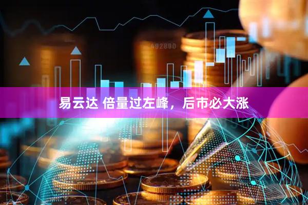 易云达 倍量过左峰，后市必大涨
