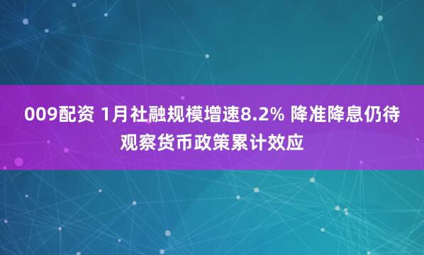 009配资 1月社融规模增速8.2% 降准降息仍待观察货币政策累计效应