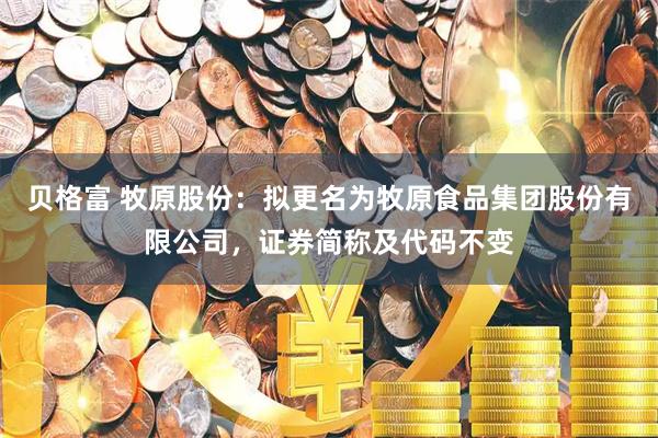 贝格富 牧原股份：拟更名为牧原食品集团股份有限公司，证券简称及代码不变