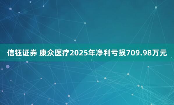 信钰证券 康众医疗2025年净利亏损709.98万元